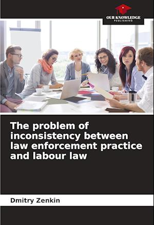 The problem of inconsistency between law enforcement practice and labour law