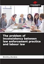 The problem of inconsistency between law enforcement practice and labour law