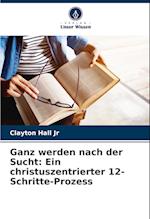 Ganz werden nach der Sucht: Ein christuszentrierter 12-Schritte-Prozess