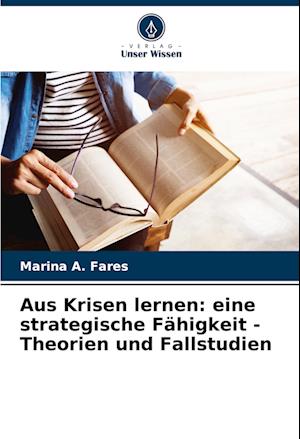 Aus Krisen lernen: eine strategische Fähigkeit - Theorien und Fallstudien