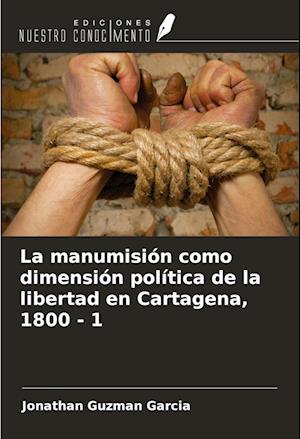 La manumisión como dimensión política de la libertad en Cartagena, 1800 - 1