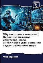 Obuchaüschiesq mashiny: Oswoenie metodow iskusstwennogo intellekta dlq resheniq zadach real'nogo mira