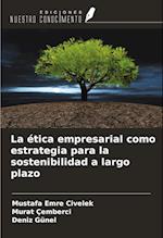 La ética empresarial como estrategia para la sostenibilidad a largo plazo