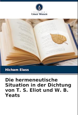 Die hermeneutische Situation in der Dichtung von T. S. Eliot und W. B. Yeats