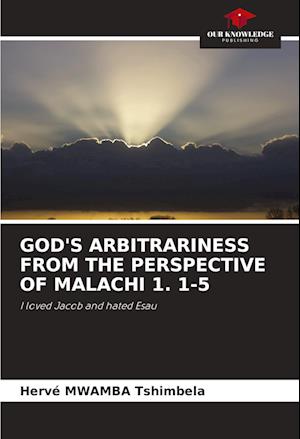 GOD'S ARBITRARINESS FROM THE PERSPECTIVE OF MALACHI 1. 1-5