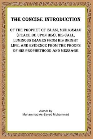 THE CONCISE INTRODUCTION OF THE PROPHET OF ISLAM,MUHAMMAD (PEACE BE UPON HIM),