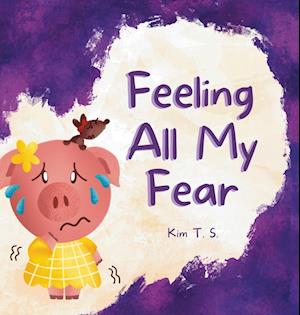 Feeling All My Fear: Helping Kids Overcome Fear