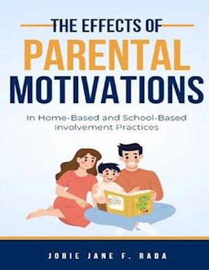 EFFECTS OF PARENTAL MOTIVATIONS IN HOME-BASED AND SCHOOL-BASED INVOLVEMENT PRACTICES