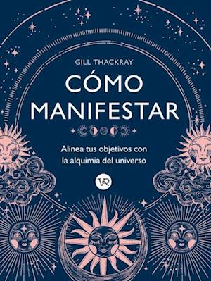 Cómo manifestar : Alinea tus objetivos con la alquimia del universo