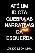 Até Um Idiota Quebra As Narrativas Da Esquerda