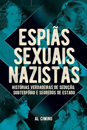 Espiãs Sexuais Nazistas - Histórias Verdadeiras De Sedução, Subterfúgio E Segredos De Estado