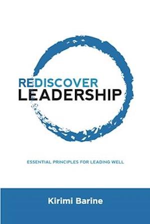 REDISCOVER LEADERSHIP: Essential Principles for Leading Well