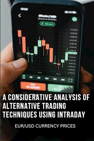 A CONSIDERATIVE ANALYSIS OF ALTERNATIVE TRADING TECHNIQUES USING INTRADAY EUR/USD CURRENCY PRICES