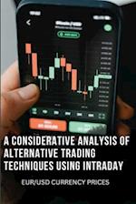 A CONSIDERATIVE ANALYSIS OF ALTERNATIVE TRADING TECHNIQUES USING INTRADAY EUR/USD CURRENCY PRICES 