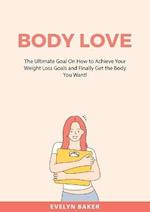 Body Love: The Ultimate Goal On How to Achieve Your Weight Loss Goals and Finally Get the Body You Want! 