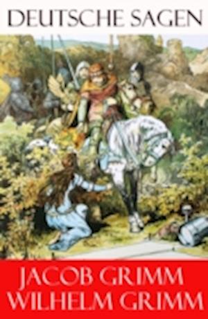 Grimms Märchen: Deutsche Sagen - Ausgabe mit 585 Sagen + Vorreden und Bemerkungen