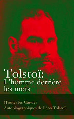 Tolstoï: L’homme derrière les mots (Toutes les Œuvres Autobiographiques de Léon Tolstoï)