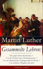 Gesammelte Lehren: Der große/kleine Katechismus + Von der Freiheit eines Christenmenschen + Von der Babylonischen Gefangenschaft der Kirche + Von weltlicher Obrigkeit und mehr