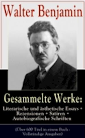 Gesammelte Werke: Literarische und ästhetische Essays + Rezensionen + Satiren