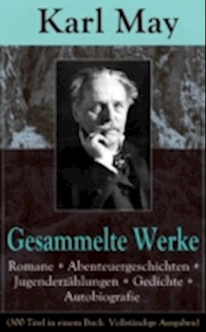 Gesammelte Werke: Romane + Abenteuergeschichten + Jugenderzählungen + Gedichte + Autobiografie