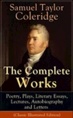 Complete Works of Samuel Taylor Coleridge: Poetry, Plays, Literary Essays, Lectures, Autobiography and Letters (Classic Illustrated Edition)