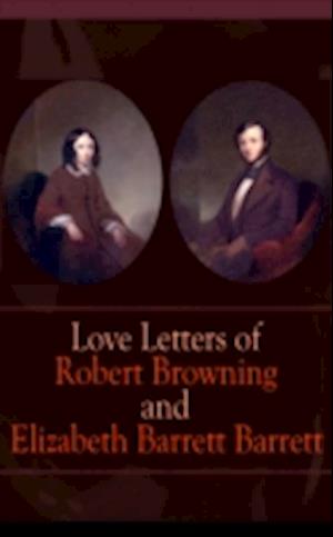 Love Letters of Robert Browning and Elizabeth Barrett Barrett : Romantic Correspondence between two great poets of the Victorian era (Featuring Extensive Illustrated Biographies)