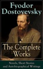The Complete Works of Fyodor Dostoyevsky: Novels, Short Stories and Autobiographical Writings : The Entire Opus of the Great Russian Novelist, Journalist and Philosopher, including a Biography of the