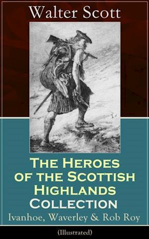 Heroes of the Scottish Highlands Collection: Ivanhoe, Waverley & Rob Roy (Illustrated)