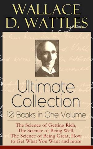 Wallace D. Wattles Ultimate Collection - 10 Books in One Volume