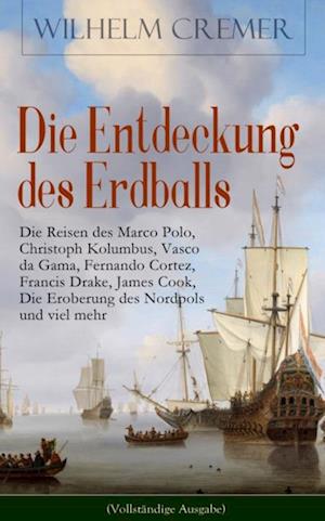 Die Entdeckung des Erdballs - Die Reisen des Marco Polo, Christoph Kolumbus, Vasco da Gama, Fernando Cortez, Francis Drake, James Cook, Die Eroberung des Nordpols und viel mehr