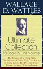 Wallace D. Wattles Ultimate Collection - 10 Books in One Volume: The Science of Getting Rich, The Science of Being Well, The Science of Being Great, The Personal Power Course, A New Christ and more