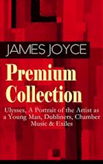 JAMES JOYCE Premium Collection: Ulysses, A Portrait of the Artist as a Young Man, Dubliners, Chamber Music & Exiles