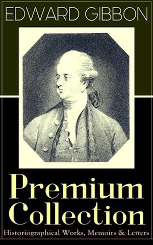 EDWARD GIBBON Premium Collection: Historiographical Works, Memoirs & Letters