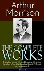 Complete Works of Arthur Morrison (Including Martin Hewitt Detective Mysteries, Sketches of the Old London Slum & Tales of the Supernatural) - Illustrated