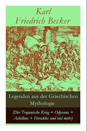 Legenden aus der Griechischen Mythologie (Der Trojanische Krieg + Odysseus + Achilleus + Herakles und viel mehr): Sagen und Erzählungen aus der alten