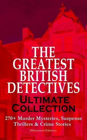 THE GREATEST BRITISH DETECTIVES - Ultimate Collection: 270+ Murder Mysteries, Suspense Thrillers & Crime Stories (Illustrated Edition)