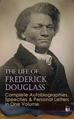 Life of Frederick Douglass: Complete Autobiographies, Speeches & Personal Letters in One Volume