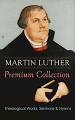 MARTIN LUTHER Premium Collection: Theological Works, Sermons & Hymns