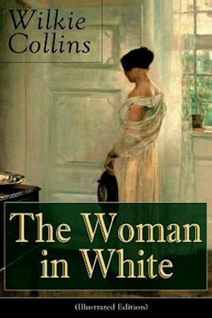 The Woman in White (Illustrated Edition): A Mystery Suspense Novel from the prolific English writer, best known for The Moonstone, No Name, Armadale,