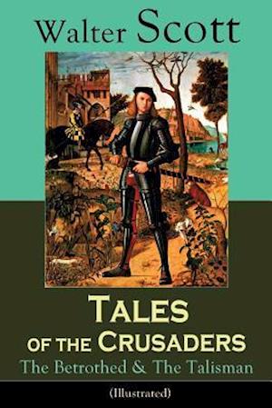 Tales of the Crusaders: The Betrothed & The Talisman (Illustrated): Historical Novels Set in the Time of Crusade Wars and King Richard the Lionheart,