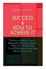 SUCCESS & HOW TO ACHIEVE IT: The Key to Success, Acres of Diamonds, Praying for Money, What You Can Do With Your Will Power & Every Man His Own Univer