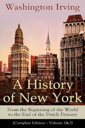 A History of New York: From the Beginning of the World to the End of the Dutch Dynasty (Complete Edition - Volume 1&2): From the Prolific American Wri