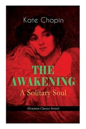 THE AWAKENING - A Solitary Soul (Feminist Classics Series): One Women's Story from the Turn-Of-The-Century American South