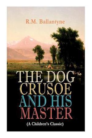 THE DOG CRUSOE AND HIS MASTER (A Children's Classic): The Incredible Adventures of a Dog and His Master in the Western Prairies