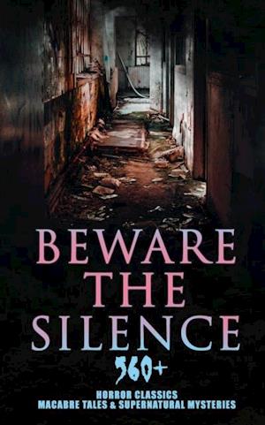 Beware The Silence: 560+ Horror Classics, Macabre Tales & Supernatural Mysteries