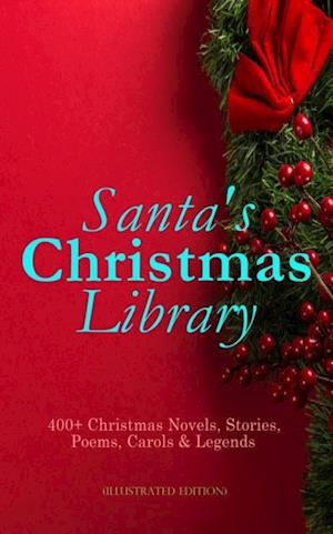 Santa's Christmas Library: 400+ Christmas Novels, Stories, Poems, Carols & Legends (Illustrated Edition)