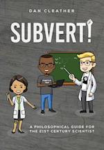 Subvert!: A philosophical guide for the 21st century scientist 