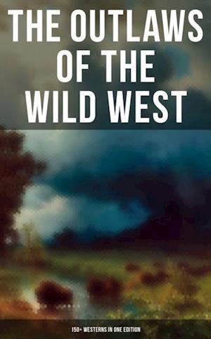 Outlaws of the Wild West: 150+ Westerns in One Edition