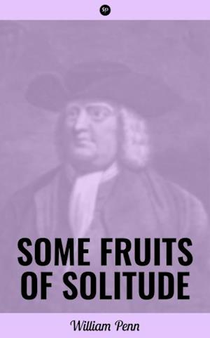 Some Fruits of Solitude : Including A Sermon Preached at the Quaker's Meeting House, in Gracechurch-Street, London, Eighth Month 12th, 1694