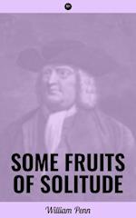 Some Fruits of Solitude : Including A Sermon Preached at the Quaker's Meeting House, in Gracechurch-Street, London, Eighth Month 12th, 1694